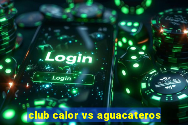 club calor vs aguacateros