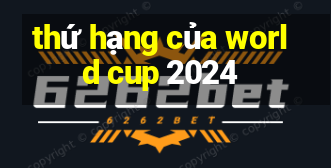 thứ hạng của world cup 2024