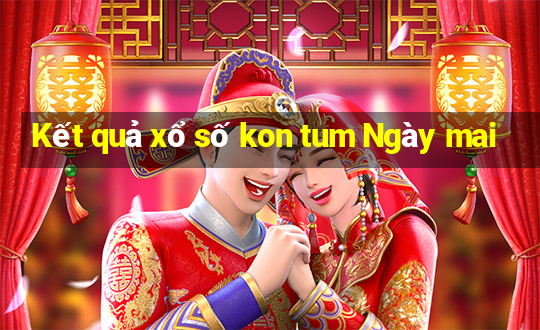 Kết quả xổ số kon tum Ngày mai