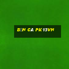 Bắn Cá Pk13vn