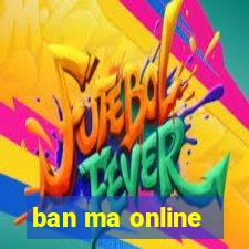 ban ma online