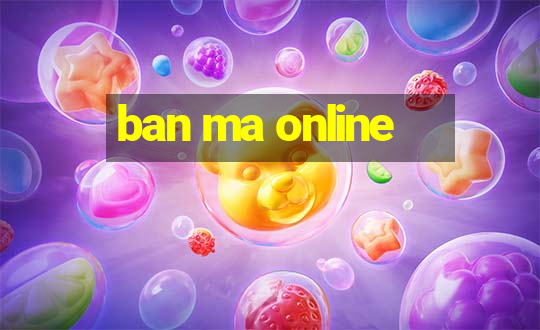 ban ma online