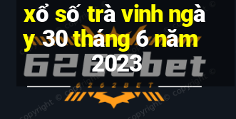 xổ số trà vinh ngày 30 tháng 6 năm 2023