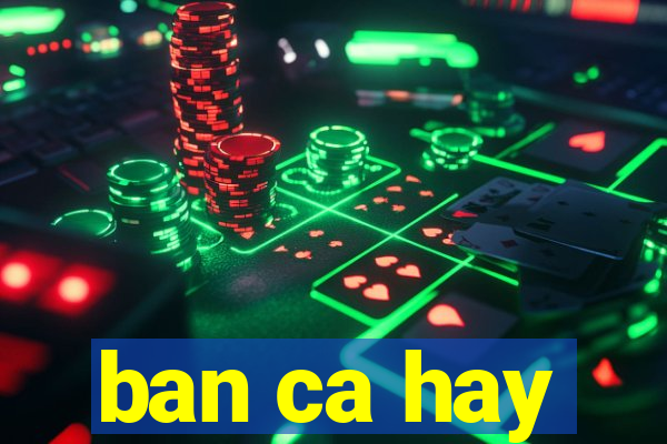 ban ca hay