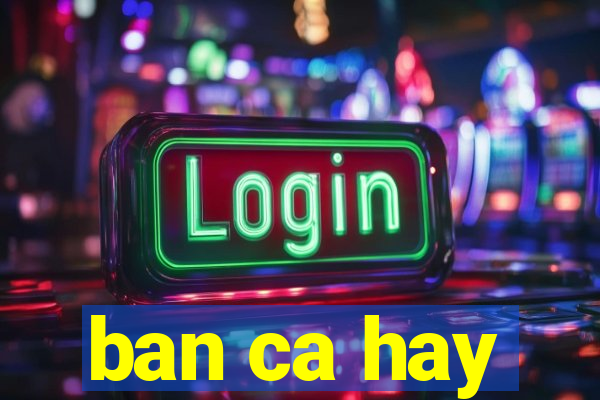 ban ca hay