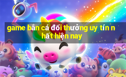 game bắn cá đổi thưởng uy tín nhất hiện nay