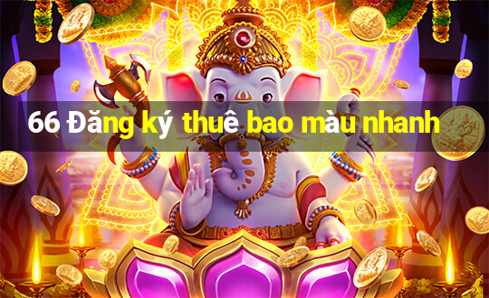 66 Đăng ký thuê bao màu nhanh