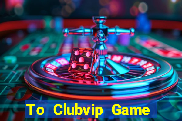 To Clubvip Game Bài Đổi Thưởng Uy Tín Bet20