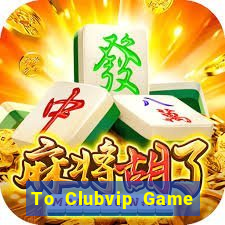 To Clubvip Game Bài Đổi Thưởng Uy Tín Bet20