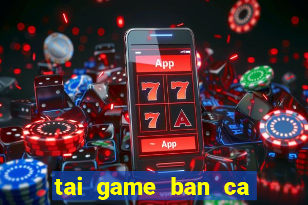 tai game ban ca vua hai tac