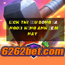 lịch thi đấu bóng đá ngoại hạng anh đêm nay