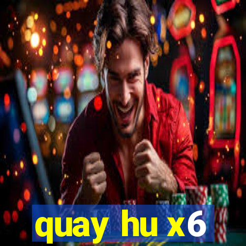 quay hu x6