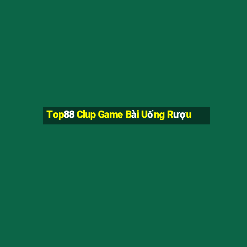 Top88 Clup Game Bài Uống Rượu