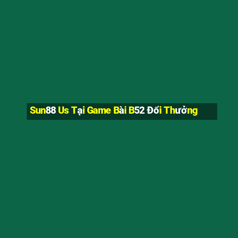 Sun88 Us Tại Game Bài B52 Đổi Thưởng