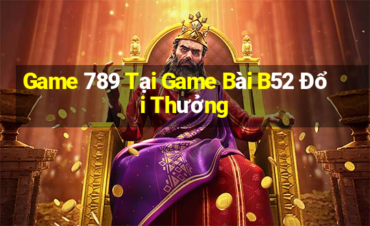 Game 789 Tại Game Bài B52 Đổi Thưởng