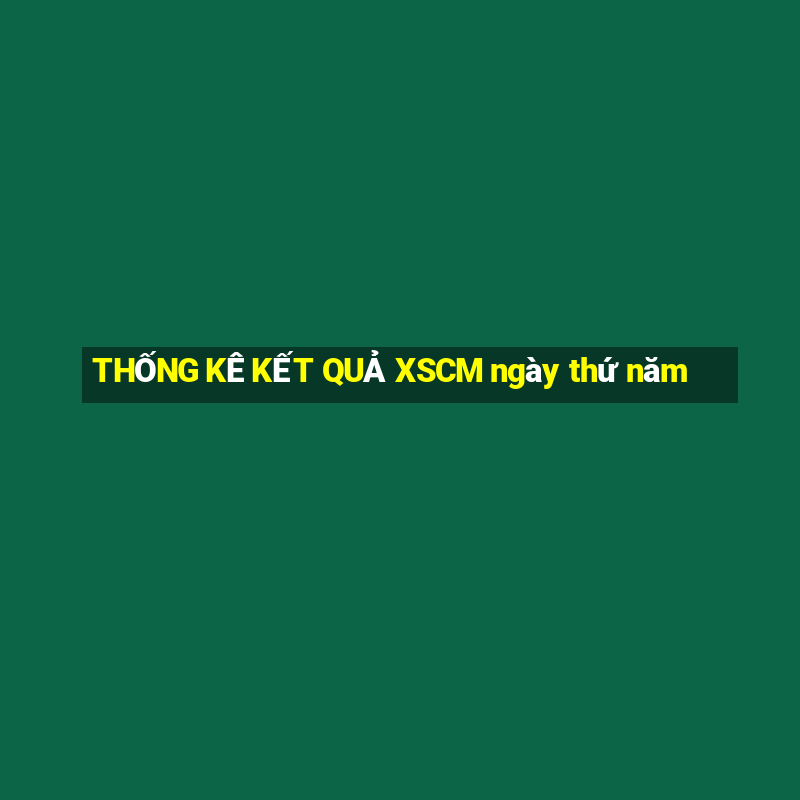 THỐNG KÊ KẾT QUẢ XSCM ngày thứ năm