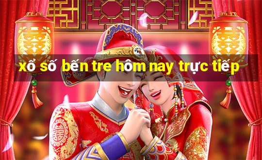 xổ số bến tre hôm nay trực tiếp