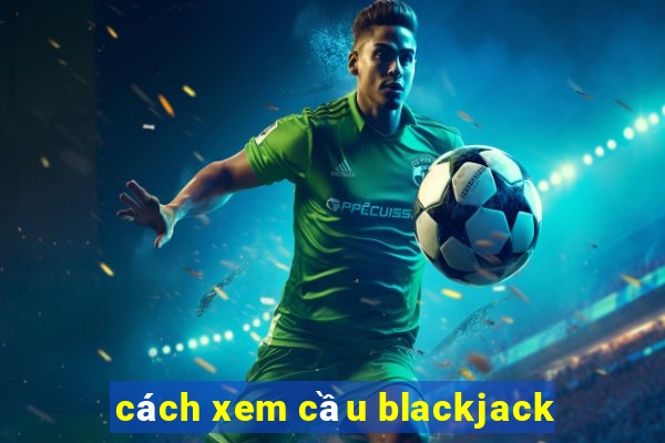 cách xem cầu blackjack