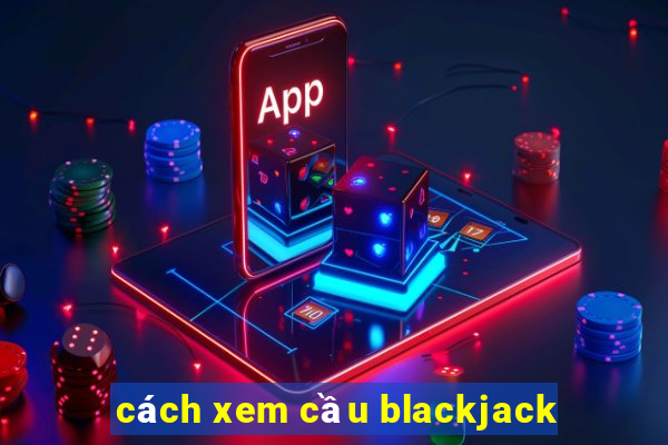 cách xem cầu blackjack