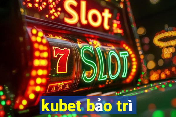 kubet bảo trì