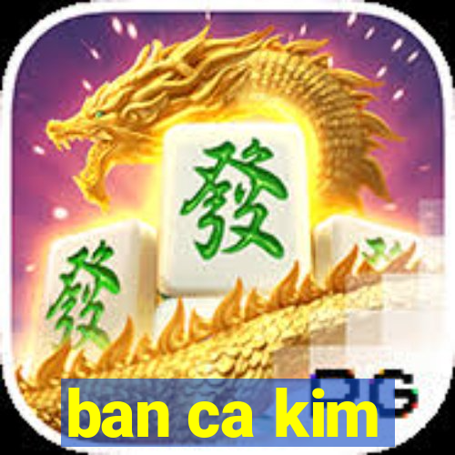 ban ca kim