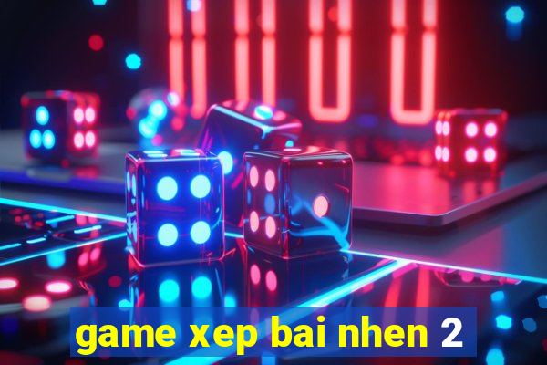 game xep bai nhen 2