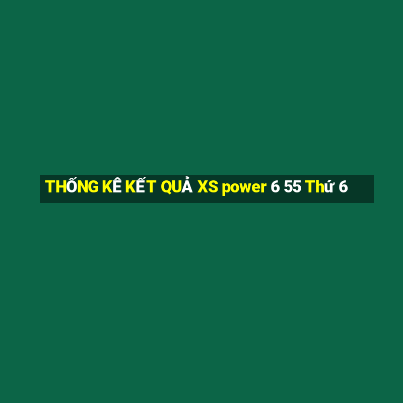 THỐNG KÊ KẾT QUẢ XS power 6 55 Thứ 6