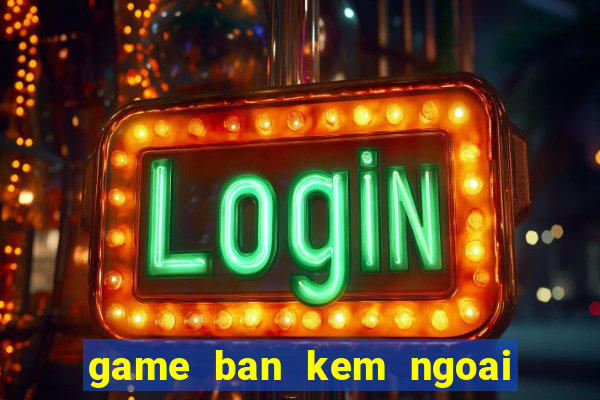 game ban kem ngoai bai bien