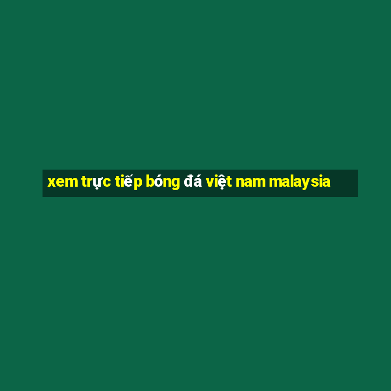 xem trực tiếp bóng đá việt nam malaysia