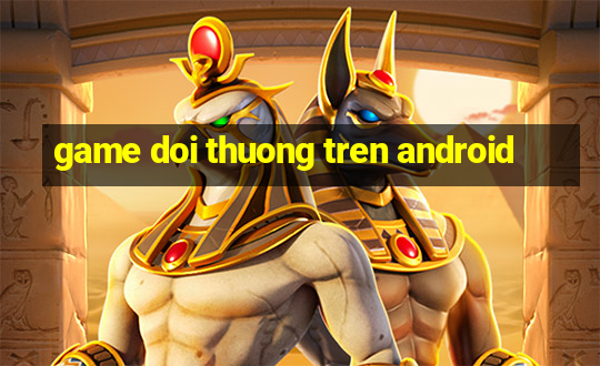 game doi thuong tren android