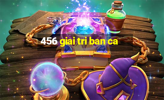 456 giai tri ban ca