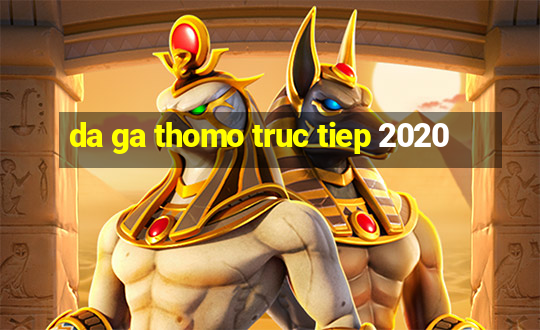 da ga thomo truc tiep 2020