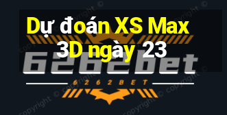 Dự đoán XS Max 3D ngày 23