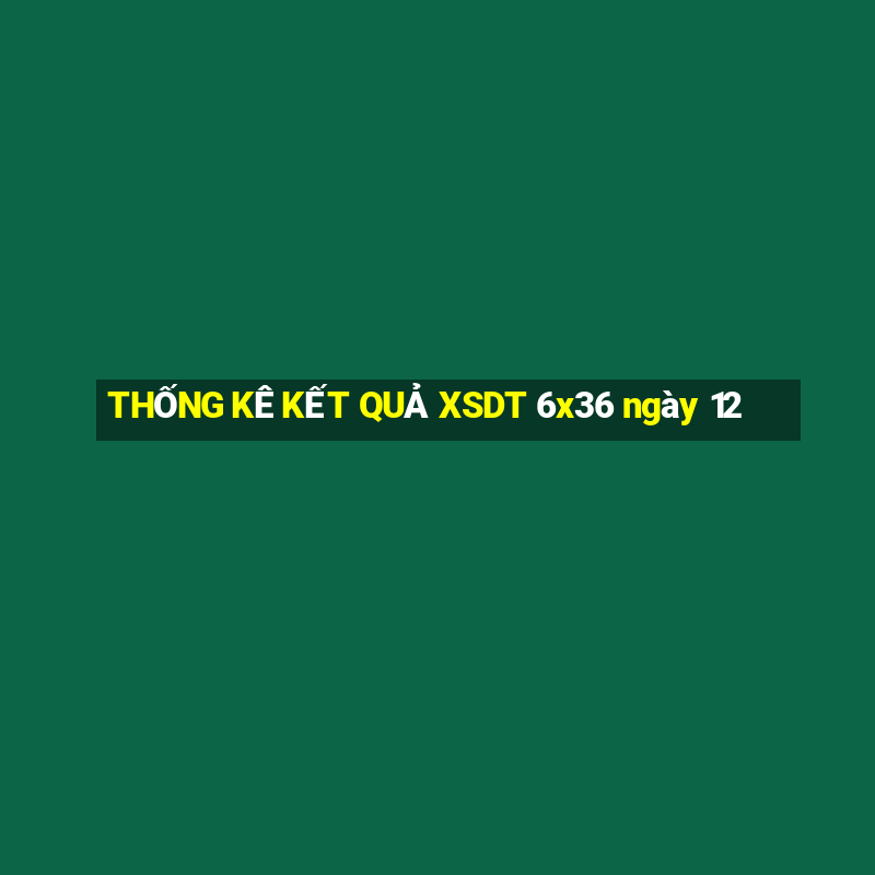 THỐNG KÊ KẾT QUẢ XSDT 6x36 ngày 12