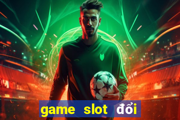 game slot đổi thưởng online