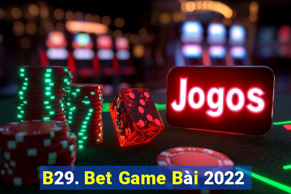 B29. Bet Game Bài 2022