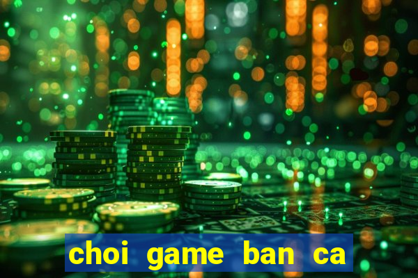 choi game ban ca hai tac