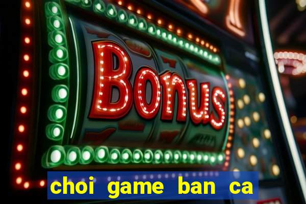 choi game ban ca hai tac