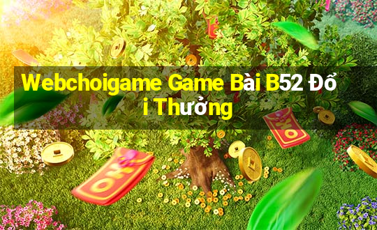 Webchoigame Game Bài B52 Đổi Thưởng