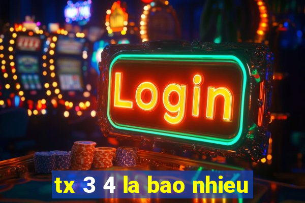 tx 3 4 la bao nhieu