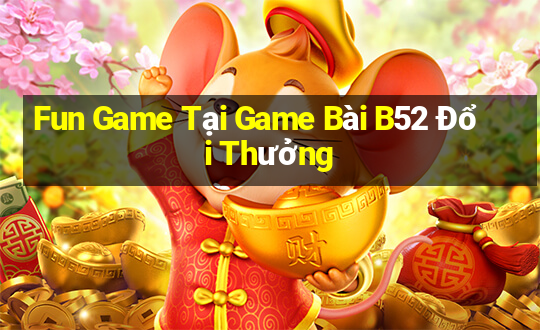 Fun Game Tại Game Bài B52 Đổi Thưởng