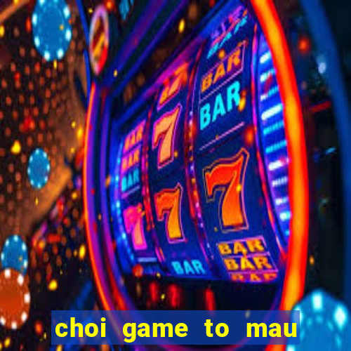 choi game to mau nang tien ca