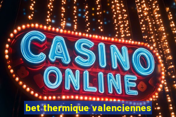 bet thermique valenciennes