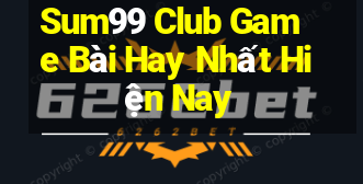 Sum99 Club Game Bài Hay Nhất Hiện Nay