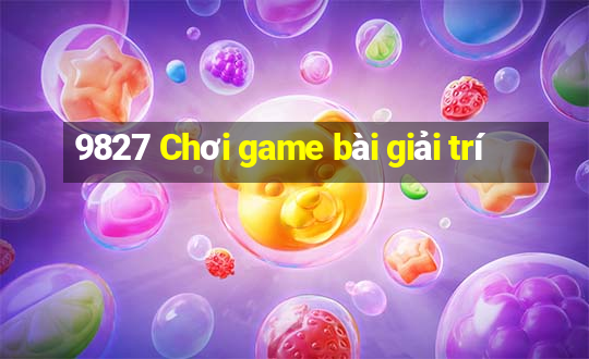 9827 Chơi game bài giải trí