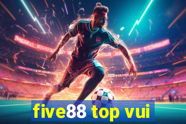 five88 top vui