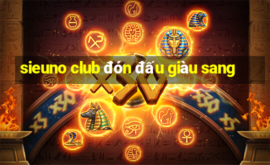 sieuno club đón đấu giàu sang