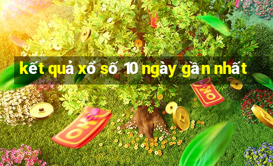 kết quả xổ số 10 ngày gần nhất