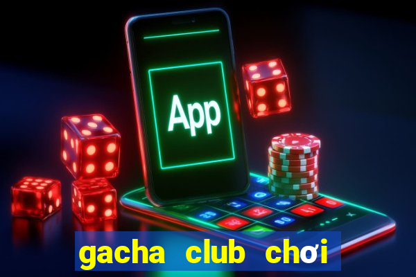 gacha club chơi thử miễn phí