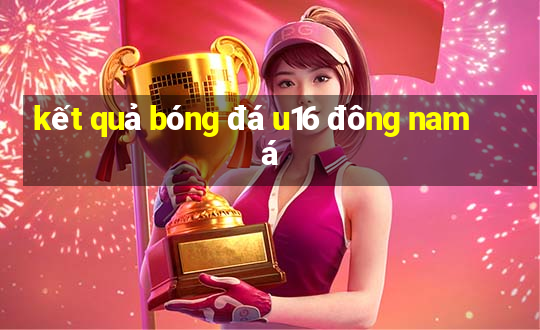 kết quả bóng đá u16 đông nam á